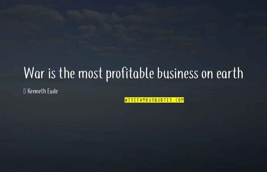 Business Industrial Quotes By Kenneth Eade: War is the most profitable business on earth Business Industrial Quotes By Kenneth Eade: War is the most profitable business on earth