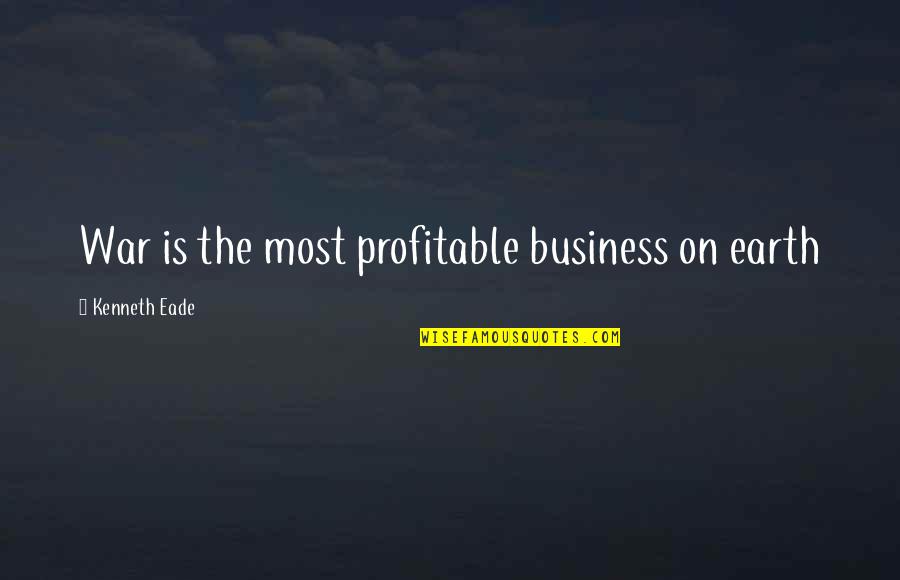 Business Industrial Quotes By Kenneth Eade: War is the most profitable business on earth