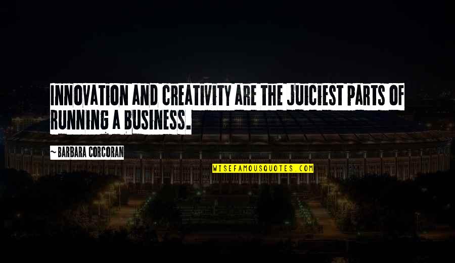 Business Innovation Quotes By Barbara Corcoran: Innovation and creativity are the juiciest parts of Business Innovation Quotes By Barbara Corcoran: Innovation and creativity are the juiciest parts of