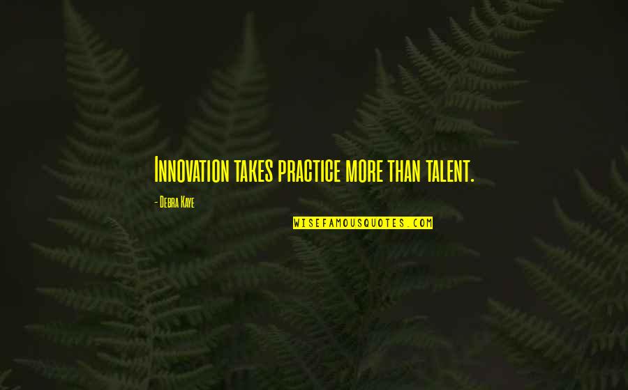 Business Innovation Quotes By Debra Kaye: Innovation takes practice more than talent. Business Innovation Quotes By Debra Kaye: Innovation takes practice more than talent.