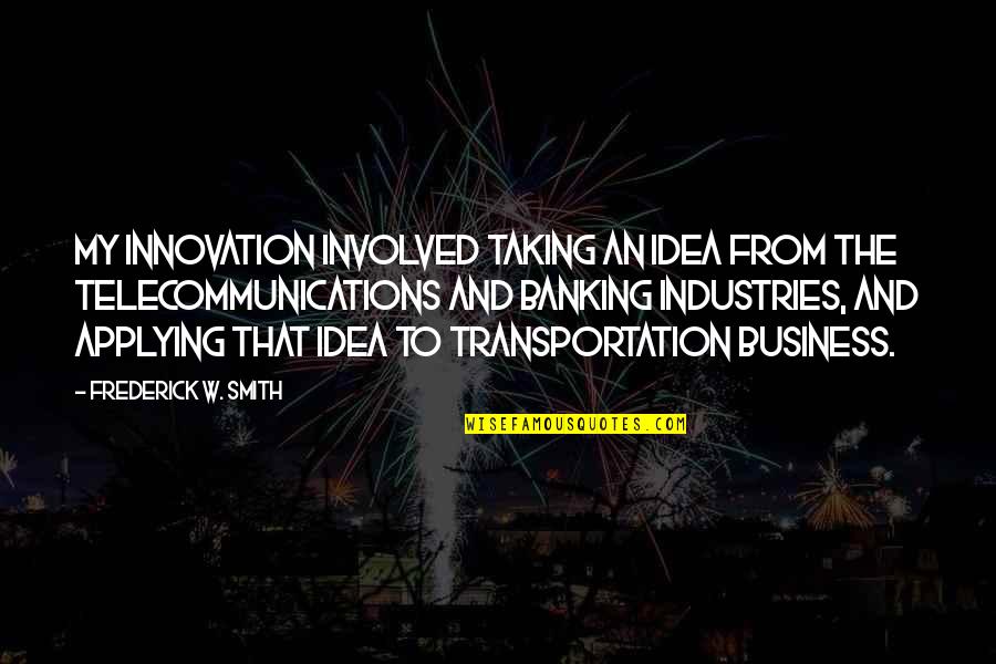 Business Innovation Quotes By Frederick W. Smith: My innovation involved taking an idea from the Business Innovation Quotes By Frederick W. Smith: My innovation involved taking an idea from the