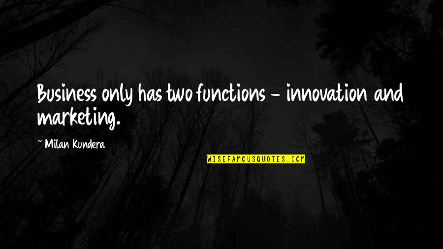 Business Innovation Quotes By Milan Kundera: Business only has two functions - innovation and Business Innovation Quotes By Milan Kundera: Business only has two functions - innovation and
