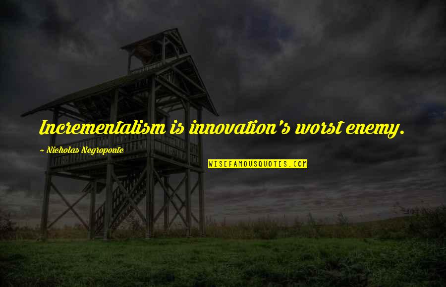 Business Innovation Quotes By Nicholas Negroponte: Incrementalism is innovation's worst enemy. Business Innovation Quotes By Nicholas Negroponte: Incrementalism is innovation's worst enemy.