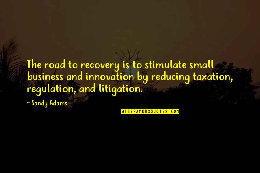 Business Innovation Quotes By Sandy Adams: The road to recovery is to stimulate small Business Innovation Quotes By Sandy Adams: The road to recovery is to stimulate small