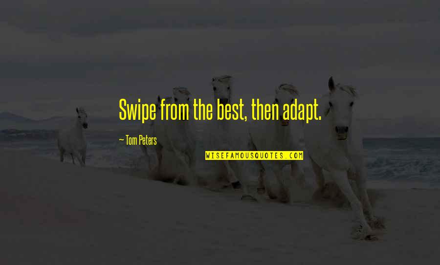 Business Innovation Quotes By Tom Peters: Swipe from the best, then adapt. Business Innovation Quotes By Tom Peters: Swipe from the best, then adapt.