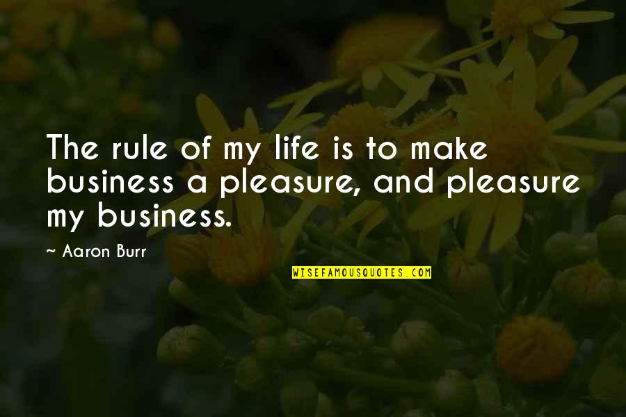 Business Is My Life Quotes By Aaron Burr: The rule of my life is to make