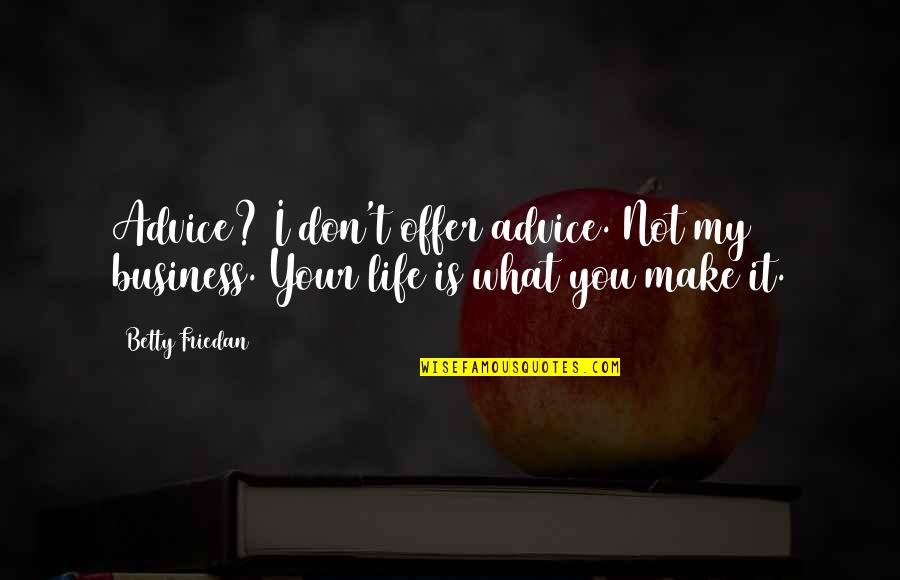 Business Is My Life Quotes By Betty Friedan: Advice? I don't offer advice. Not my business.