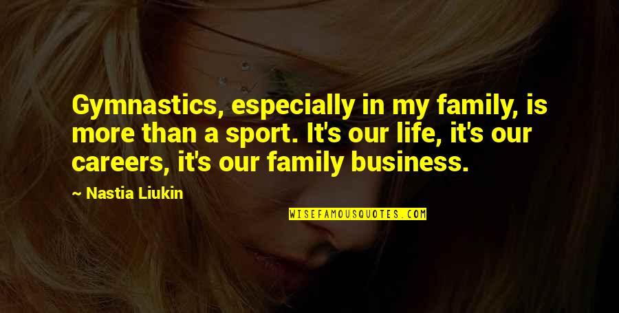 Business Is My Life Quotes By Nastia Liukin: Gymnastics, especially in my family, is more than