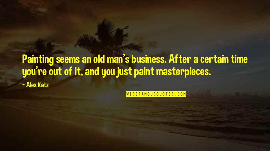 Business It Quotes By Alex Katz: Painting seems an old man's business. After a