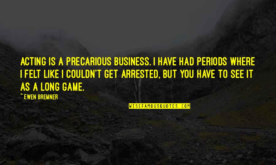Business It Quotes By Ewen Bremner: Acting is a precarious business. I have had