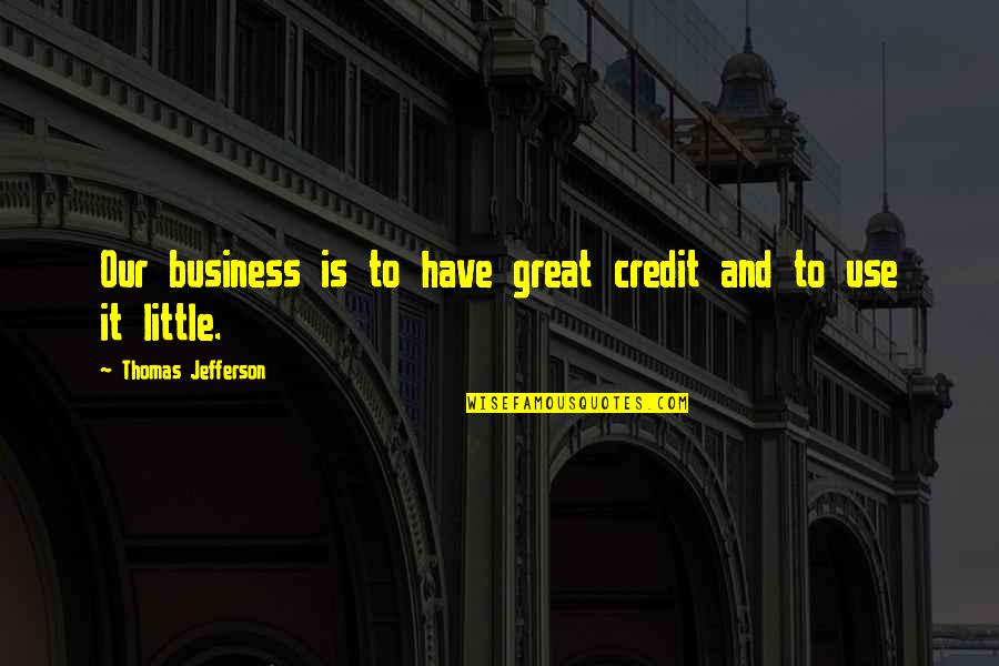 Business It Quotes By Thomas Jefferson: Our business is to have great credit and