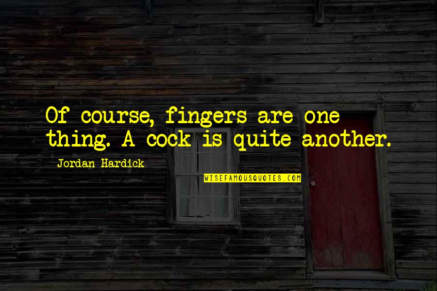 Business Jealousy Quotes By Jordan Hardick: Of course, fingers are one thing. A cock