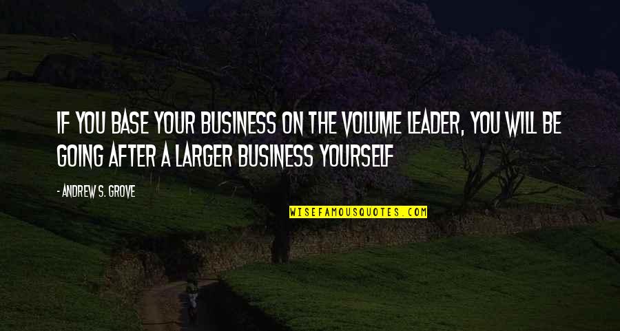 Business Leader Quotes By Andrew S. Grove: If you base your business on the volume