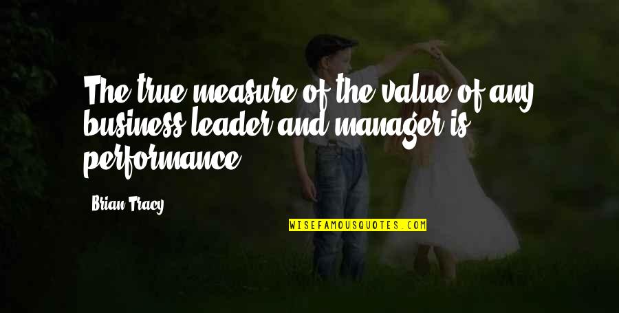 Business Leader Quotes By Brian Tracy: The true measure of the value of any