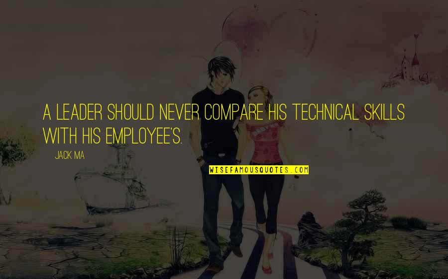 Business Leader Quotes By Jack Ma: A leader should never compare his technical skills