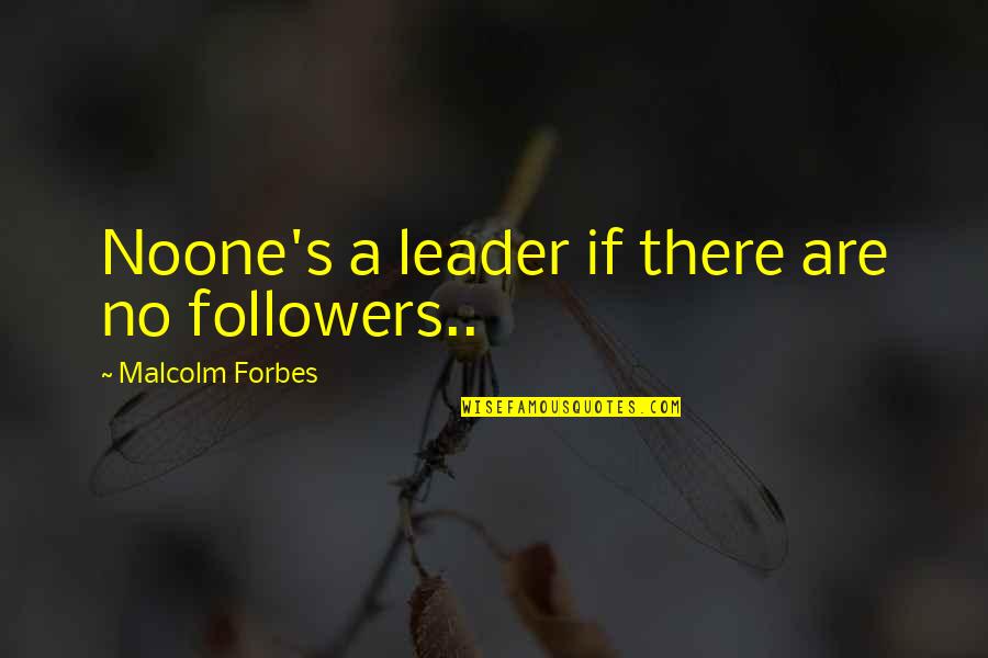 Business Leader Quotes By Malcolm Forbes: Noone's a leader if there are no followers..