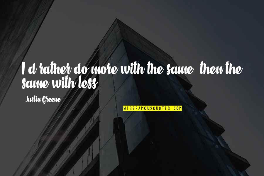 Business Leadership Quotes By Justin Greene: I'd rather do more with the same, then