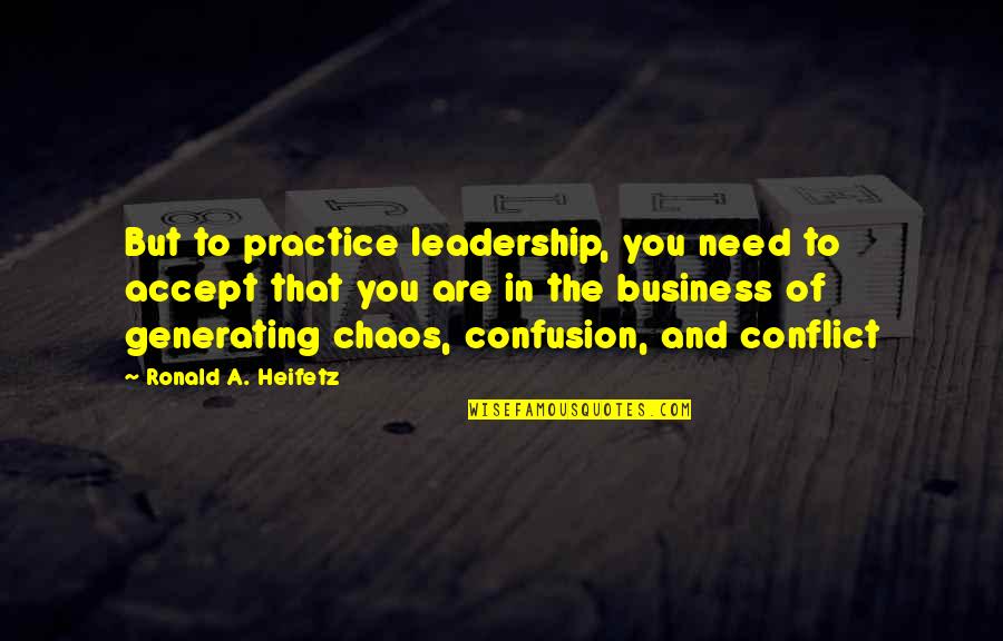 Business Leadership Quotes By Ronald A. Heifetz: But to practice leadership, you need to accept