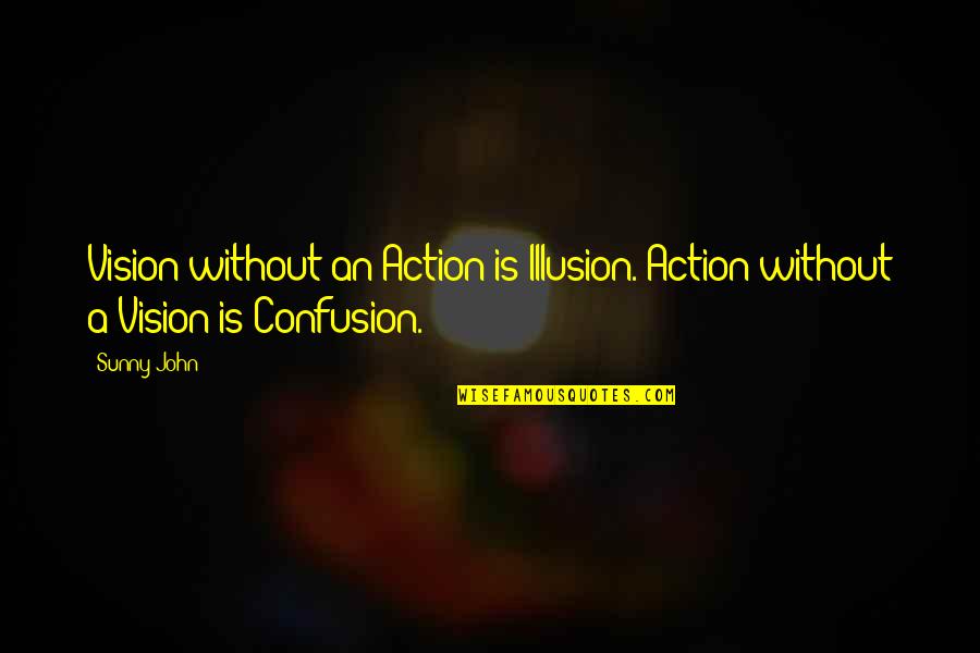 Business Leadership Quotes By Sunny John: Vision without an Action is Illusion. Action without