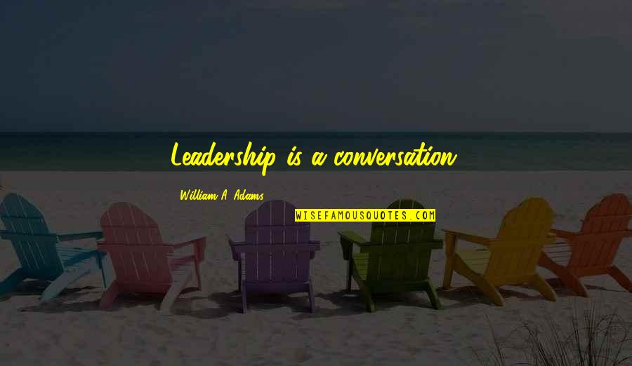 Business Leadership Quotes By William A. Adams: Leadership is a conversation.