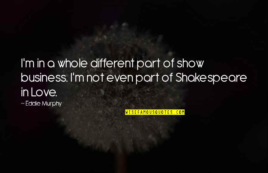Business Love Quotes By Eddie Murphy: I'm in a whole different part of show Business Love Quotes By Eddie Murphy: I'm in a whole different part of show
