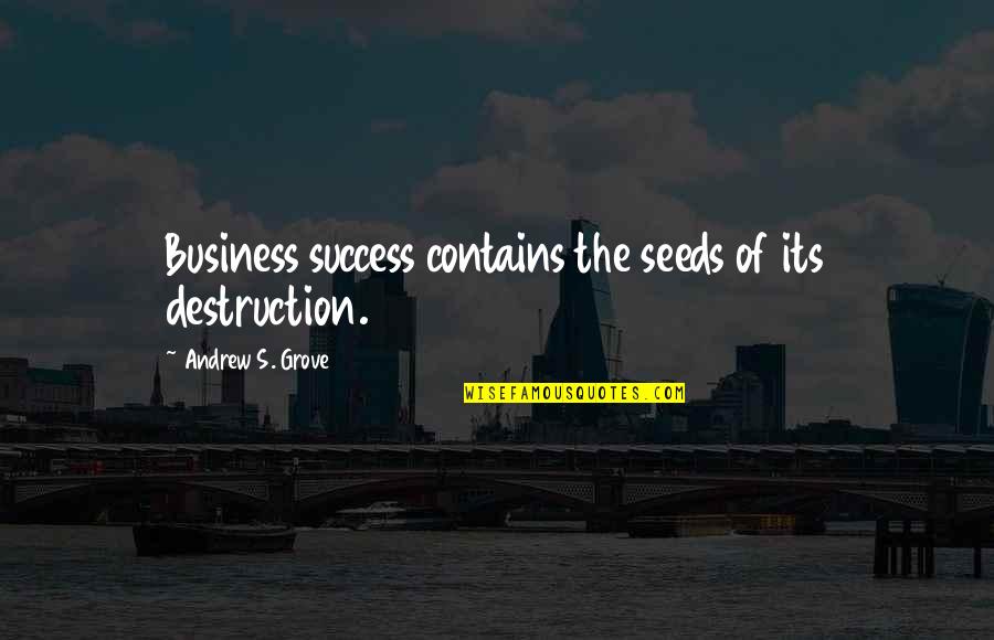 Business Management Quotes By Andrew S. Grove: Business success contains the seeds of its destruction. Business Management Quotes By Andrew S. Grove: Business success contains the seeds of its destruction.