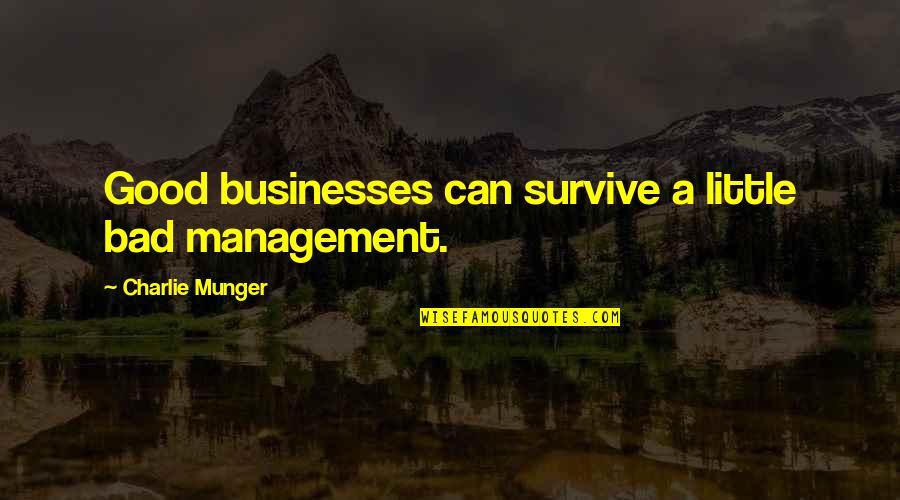 Business Management Quotes By Charlie Munger: Good businesses can survive a little bad management. Business Management Quotes By Charlie Munger: Good businesses can survive a little bad management.