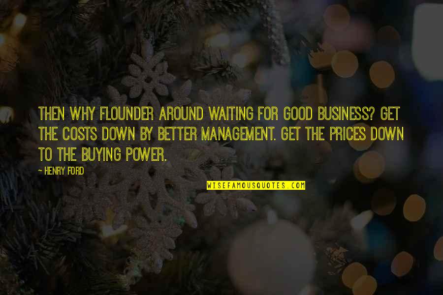 Business Management Quotes By Henry Ford: Then why flounder around waiting for good business? Business Management Quotes By Henry Ford: Then why flounder around waiting for good business?
