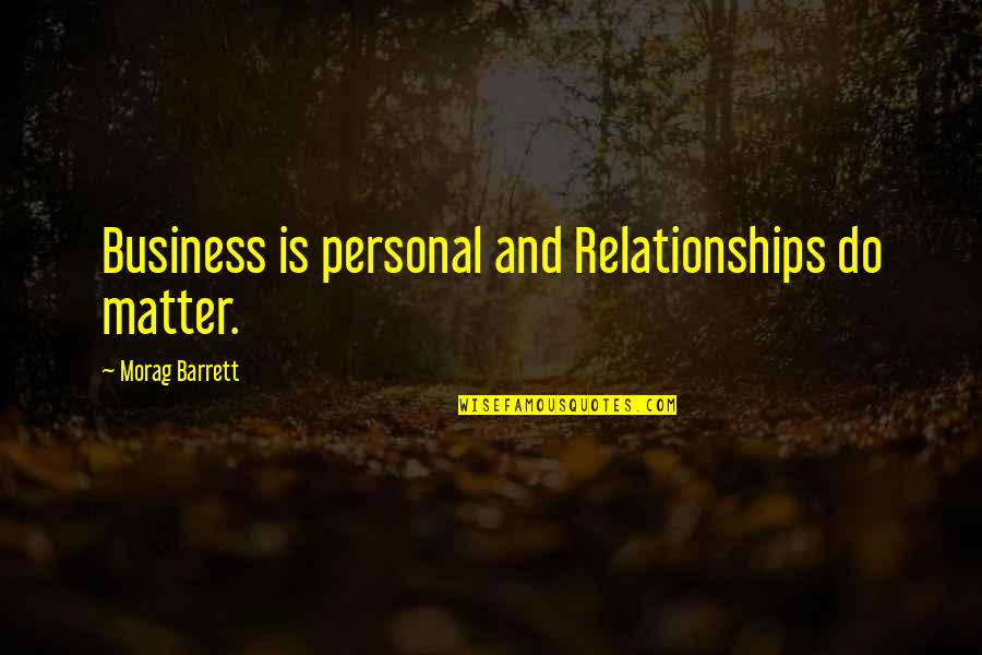 Business Management Quotes By Morag Barrett: Business is personal and Relationships do matter. Business Management Quotes By Morag Barrett: Business is personal and Relationships do matter.