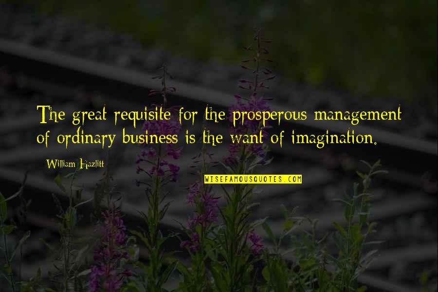 Business Management Quotes By William Hazlitt: The great requisite for the prosperous management of Business Management Quotes By William Hazlitt: The great requisite for the prosperous management of