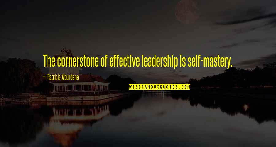 Business Mastery Quotes By Patricia Aburdene: The cornerstone of effective leadership is self-mastery.