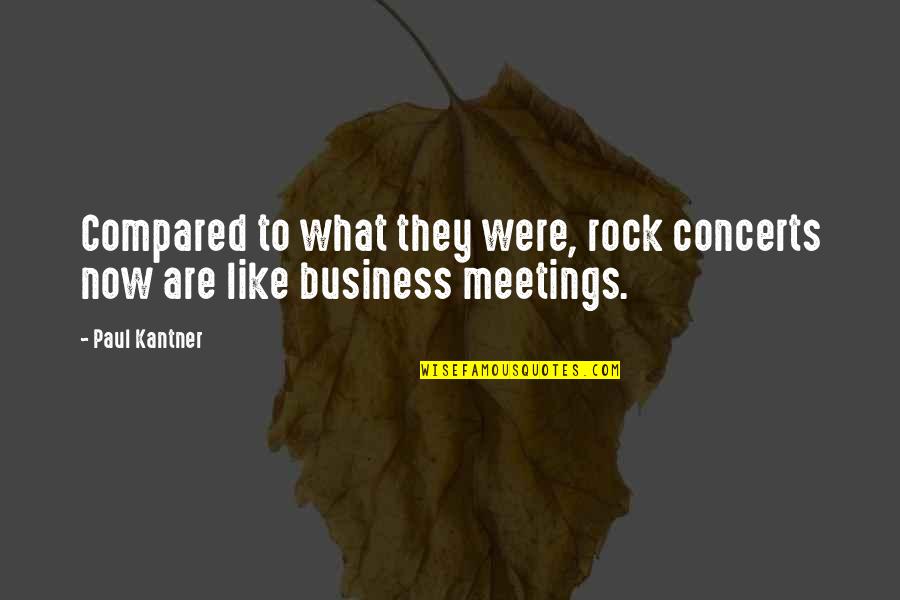 Business Meetings Quotes By Paul Kantner: Compared to what they were, rock concerts now