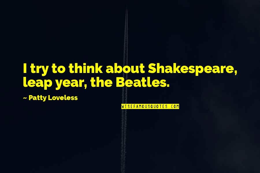 Business Mindset Quotes By Patty Loveless: I try to think about Shakespeare, leap year,