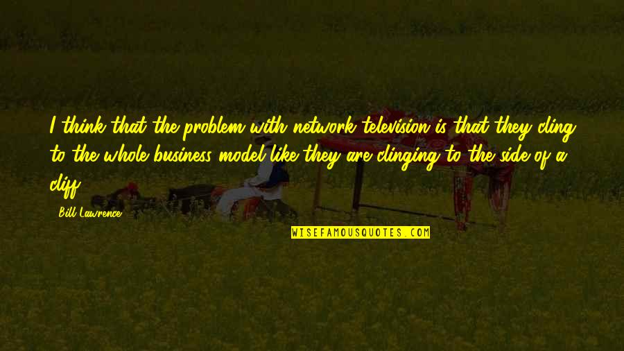 Business Model Quotes By Bill Lawrence: I think that the problem with network television