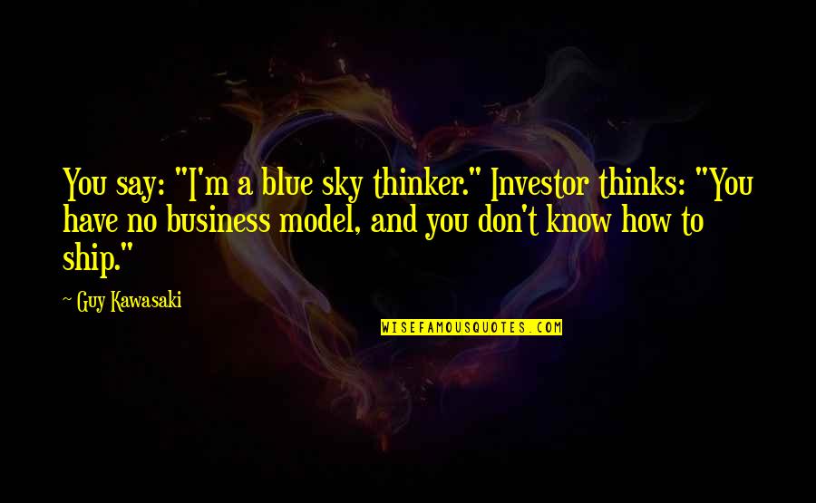 Business Model Quotes By Guy Kawasaki: You say: "I'm a blue sky thinker." Investor