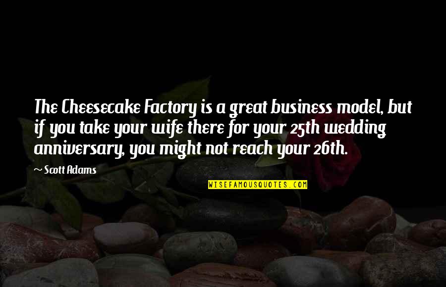 Business Model Quotes By Scott Adams: The Cheesecake Factory is a great business model,