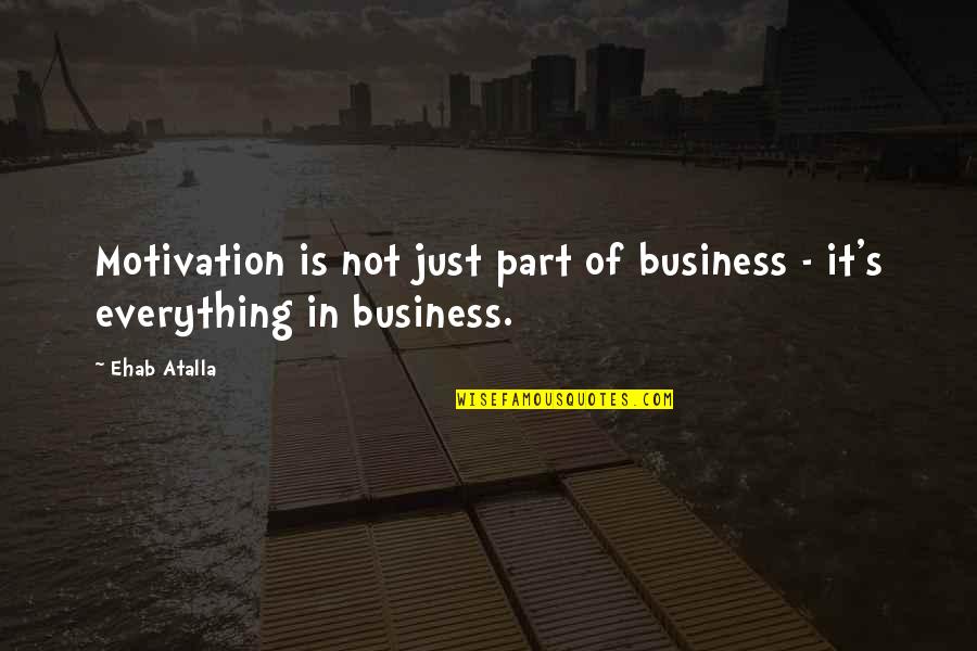 Business Motivation Quotes By Ehab Atalla: Motivation is not just part of business -