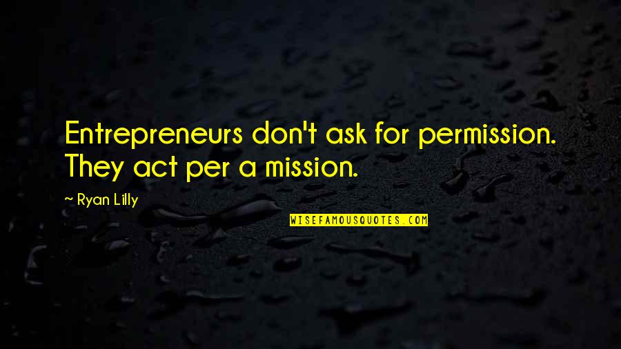 Business Motivation Quotes By Ryan Lilly: Entrepreneurs don't ask for permission. They act per