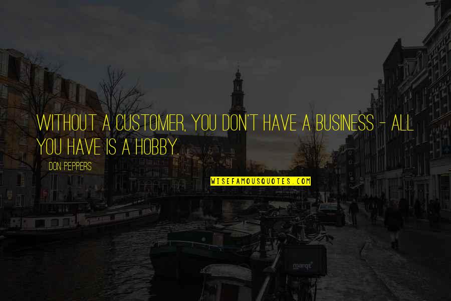 Business Motivational Quotes By Don Peppers: Without a customer, you don't have a business
