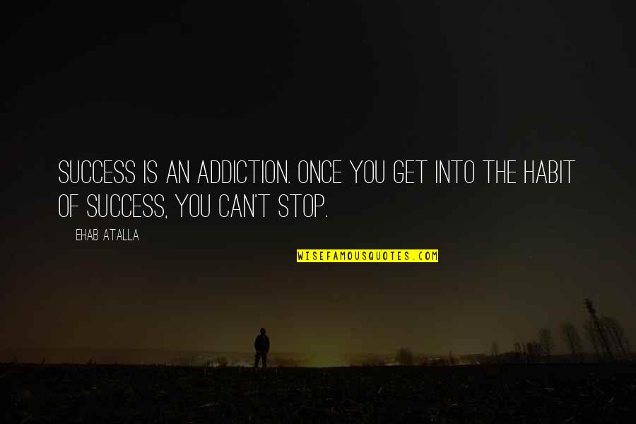 Business Motivational Quotes By Ehab Atalla: Success is an addiction. Once you get into