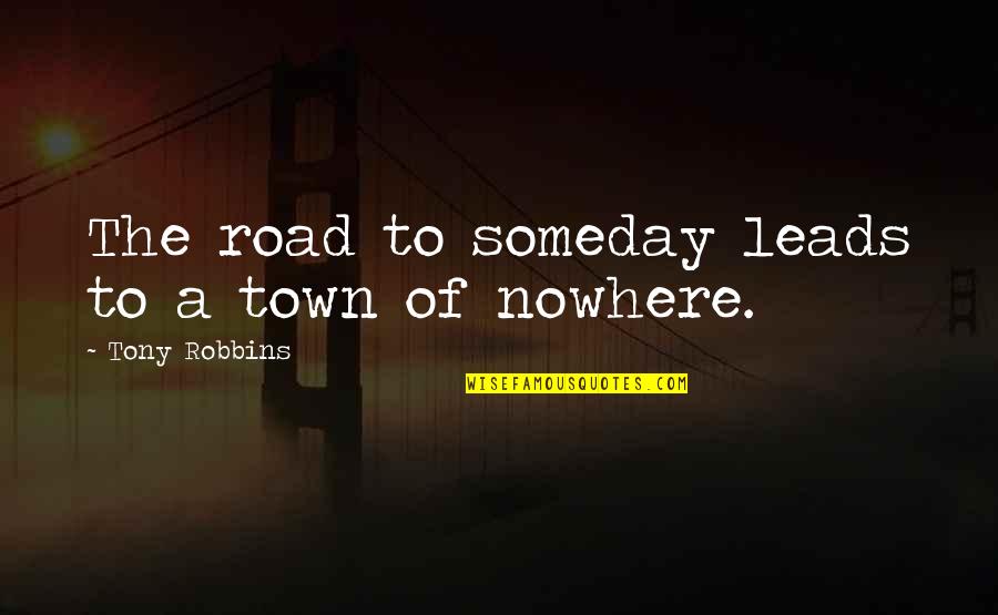 Business Motivational Quotes By Tony Robbins: The road to someday leads to a town