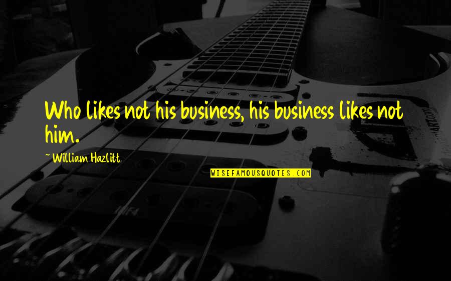 Business Motivational Quotes By William Hazlitt: Who likes not his business, his business likes