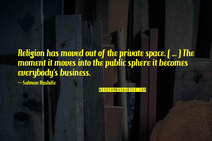 Business Moves Quotes By Salman Rushdie: Religion has moved out of the private space. Business Moves Quotes By Salman Rushdie: Religion has moved out of the private space.