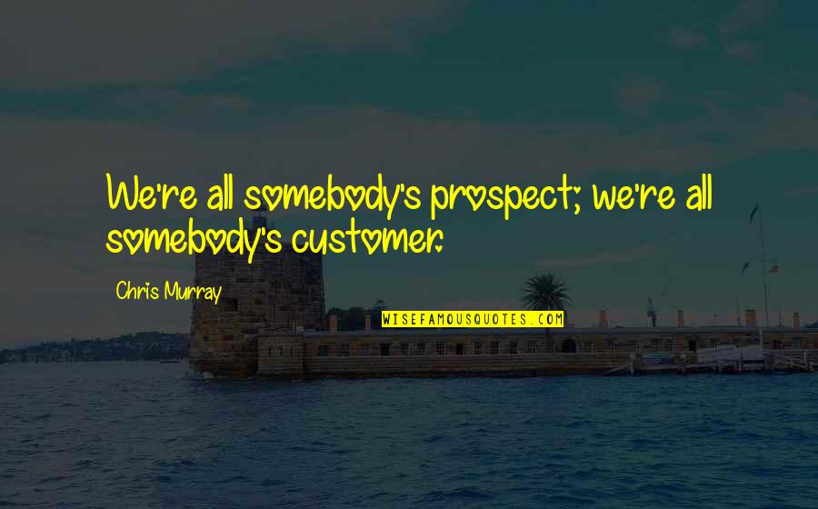 Business Negotiation Quotes By Chris Murray: We're all somebody's prospect; we're all somebody's customer.