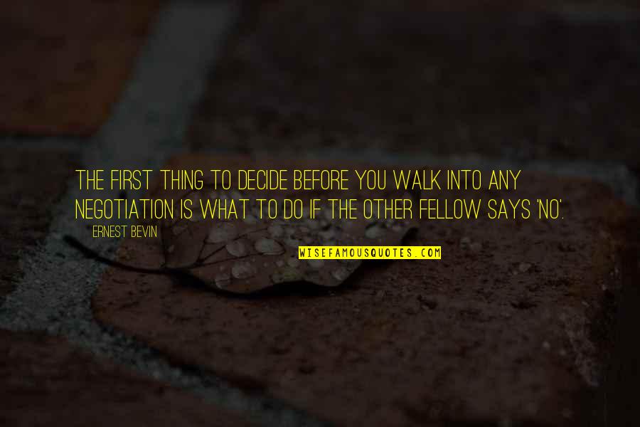 Business Negotiation Quotes By Ernest Bevin: The first thing to decide before you walk