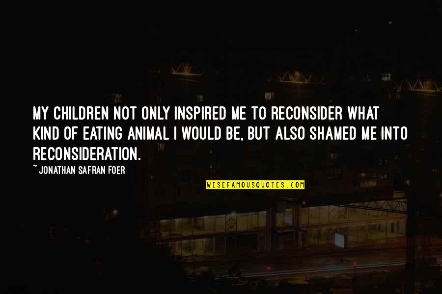 Business Negotiation Quotes By Jonathan Safran Foer: My children not only inspired me to reconsider