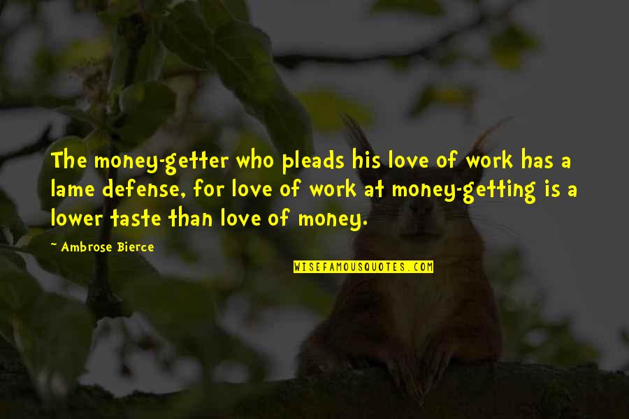 Business Network Quotes By Ambrose Bierce: The money-getter who pleads his love of work
