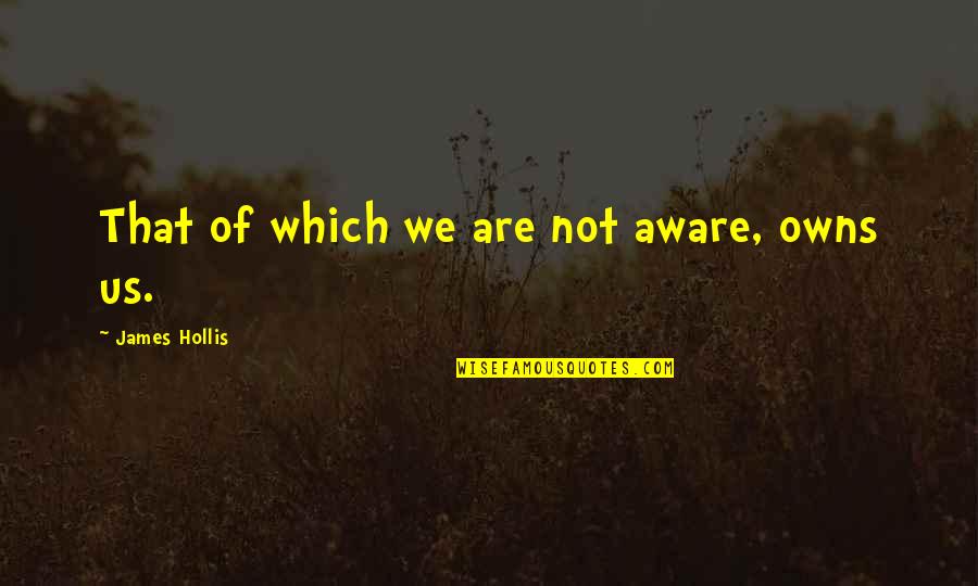 Business Notepads Quotes By James Hollis: That of which we are not aware, owns Business Notepads Quotes By James Hollis: That of which we are not aware, owns