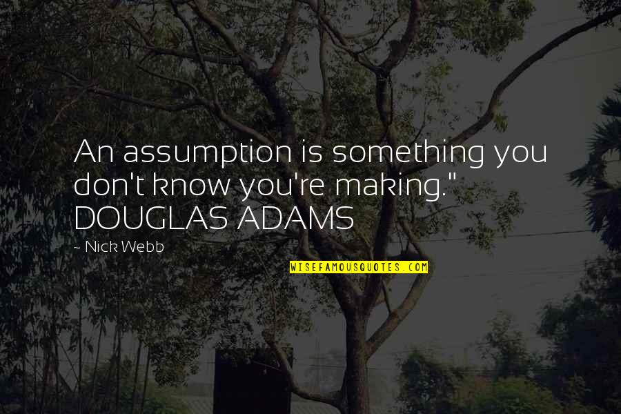 Business Objective Quotes By Nick Webb: An assumption is something you don't know you're