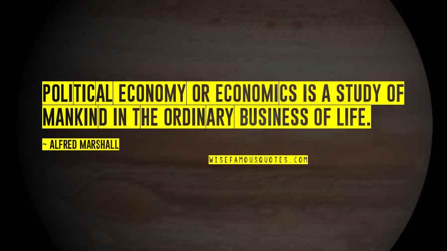 Business Of Mankind Quotes By Alfred Marshall: Political Economy or Economics is a study of